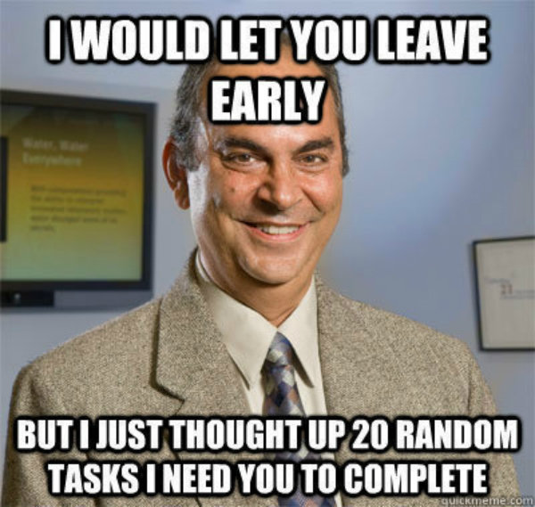 Bad boss meme: ‘I would let you leave early but I just though up 20 random tasks I need you to complete.’